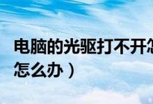 电脑的光驱打不开怎么办（电脑光驱打不开了怎么办）