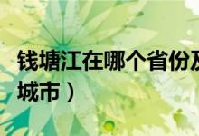 钱塘江在哪个省份及城市（钱塘江指的是哪个城市）