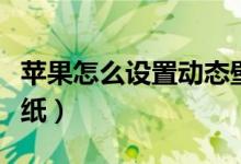 苹果怎么设置动态壁纸（苹果怎么设置动态壁纸）