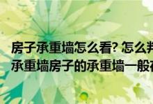 房子承重墙怎么看? 怎么判断是否承重墙?（怎样判断房屋的承重墙房子的承重墙一般在哪些位置）