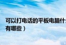 可以打电话的平板电脑什么牌子好（可以打电话的平板电脑有哪些）