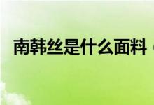 南韩丝是什么面料（南韩丝面料的优缺点）