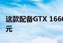 这款配备GTX 1660的游戏PC现在仅售660美元