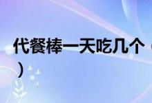 代餐棒一天吃几个（代餐棒每天吃几个最好呢）