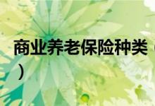 商业养老保险种类（商业养老保险种类有哪些）