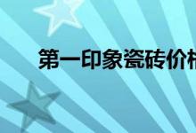 第一印象瓷砖价格是多少（怎么选购）