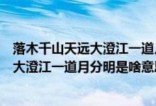 落木千山天远大澄江一道月分明是什么意思（落木千山天远大澄江一道月分明是啥意思）