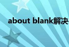 about blank解决办法（about  blank）