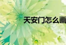 天安门怎么画（天安门怎么画）