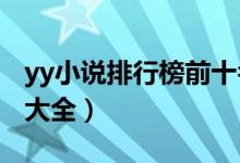 yy小说排行榜前十名（YY小说推荐YY类小说大全）