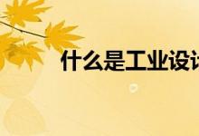 什么是工业设计（工业设计介绍）