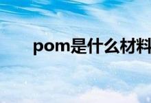 pom是什么材料（pom密度是多少）