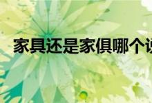 家具还是家俱哪个说法正确（小编告诉你）