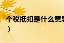 个税抵扣是什么意思（什么叫个人所得税抵扣）