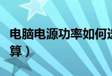 电脑电源功率如何选择（电脑电源功率如何计算）