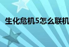 生化危机5怎么联机（生化危机5怎么联机）