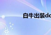 白牛出装dota（白牛出装）