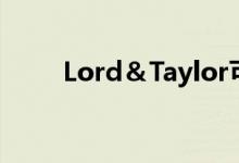  Lord＆Taylor可能将关闭所有分店 