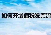 如何开增值税发票流程（如何开增值税发票）