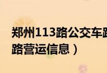 郑州113路公交车路线查询（郑州公交车113路营运信息）