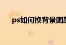 ps如何换背景图颜色（ps如何换发型）