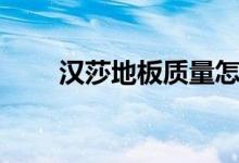 汉莎地板质量怎么样（是几线品牌）