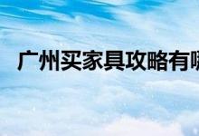 广州买家具攻略有哪些（要提前知晓这些）