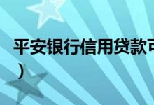 平安银行信用贷款可靠吗（平安银行信用贷款）