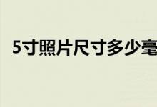 5寸照片尺寸多少毫米（5寸照片尺寸多大）