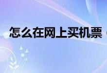 怎么在网上买机票（怎么在网上买火车票）