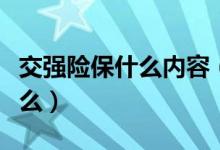 交强险保什么内容（交强险包括的内容都有什么）