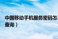 中国移动手机服务密码怎么改（中国移动手机服务密码怎么查询）