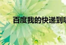百度我的快递到哪里了（百度我知道）