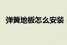 弹簧地板怎么安装（手把手一步步教你！）