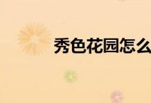 秀色花园怎么玩的（秀色花园）