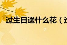 过生日送什么花（过生日送什么花比较好）