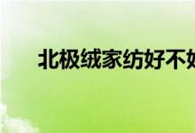 北极绒家纺好不好（和南极人哪个好）