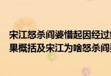 宋江怒杀阎婆惜起因经过结果（宋江怒杀阎婆惜起因经过结果概括及宋江为啥怒杀阎婆惜）