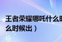 王者荣耀哪吒什么时候上线（王者荣耀哪吒什么时候出）