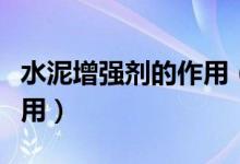 水泥增强剂的作用（水泥增强剂配方以及它作用）