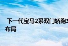  下一代宝马2系双门轿跑车将放弃前轮驱动 采用传统的跑车布局 