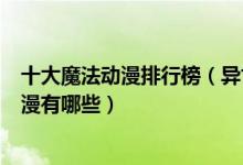 十大魔法动漫排行榜（异世界魔法类动漫推荐好看的魔法动漫有哪些）
