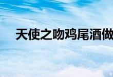 天使之吻鸡尾酒做法（天使之吻鸡尾酒）