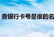 查银行卡号是谁的名字怎么查（查银行卡号）