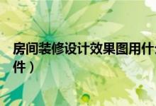 房间装修设计效果图用什么软件比较好（小白轻松上手的软件）