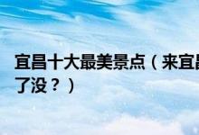 宜昌十大最美景点（来宜昌不能错过的10个最美地方你都去了没？）