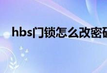 hbs门锁怎么改密码（hbs门锁使用方法）