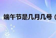 端午节是几月几号（2021年端午节是哪天）