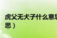 虎父无犬子什么意思啊（虎父无犬子是什么意思）