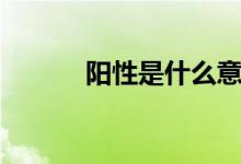 阳性是什么意思（什么是阳性）
